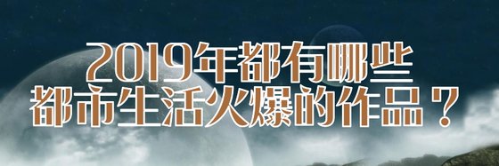 2019年都有哪些都市生活火爆的作品？